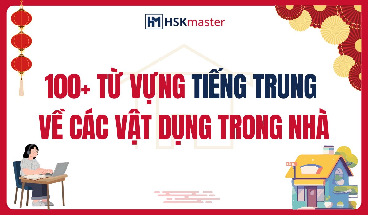 Học Hết 100+ Từ Vựng Tiếng Trung Về Các Vật Dụng Trong Nhà
